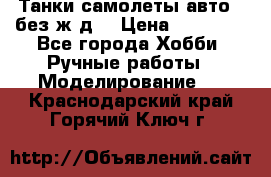 Танки,самолеты,авто, (без ж/д) › Цена ­ 25 000 - Все города Хобби. Ручные работы » Моделирование   . Краснодарский край,Горячий Ключ г.